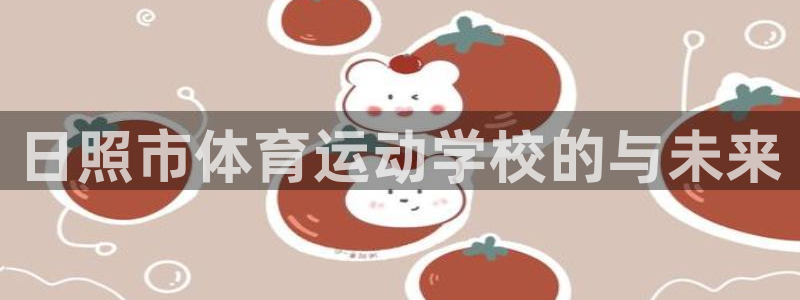 3377体育官方正版app娱乐下载:日照市体育运动学校的与未