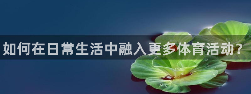 3377体育官网下载招商电话号码是多少号:如何在日常生活中融